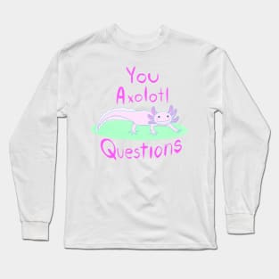 You Axolotl Questions Long Sleeve T-Shirt